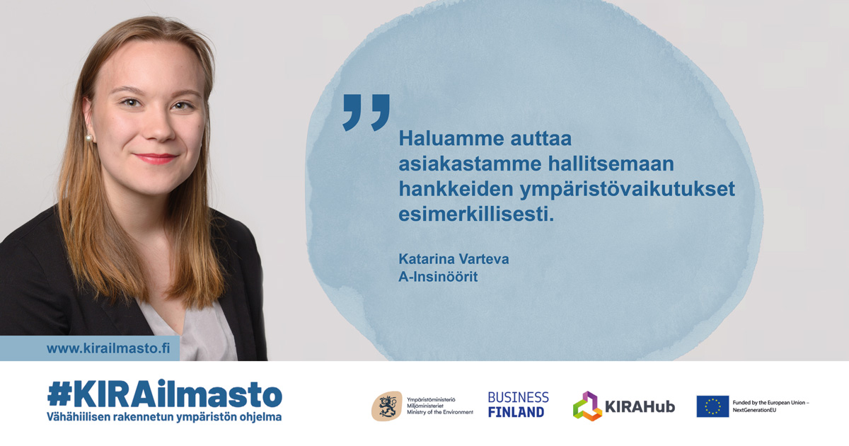 Katarina Varteva, sitaatti: "Haluamme auttaa asiakastamme hallitsemaan hankkeiden ympäristövaikutukset esimerkillisesti."