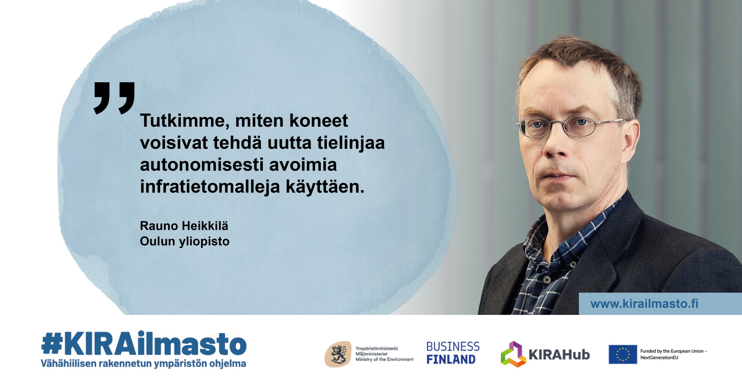Rauno Heikkilä, sitaatti: "Tutkimme, miten koneet voisivat tehdä uutta tielinjaa autonomisesti avoimia infratietomalleja käyttäen".